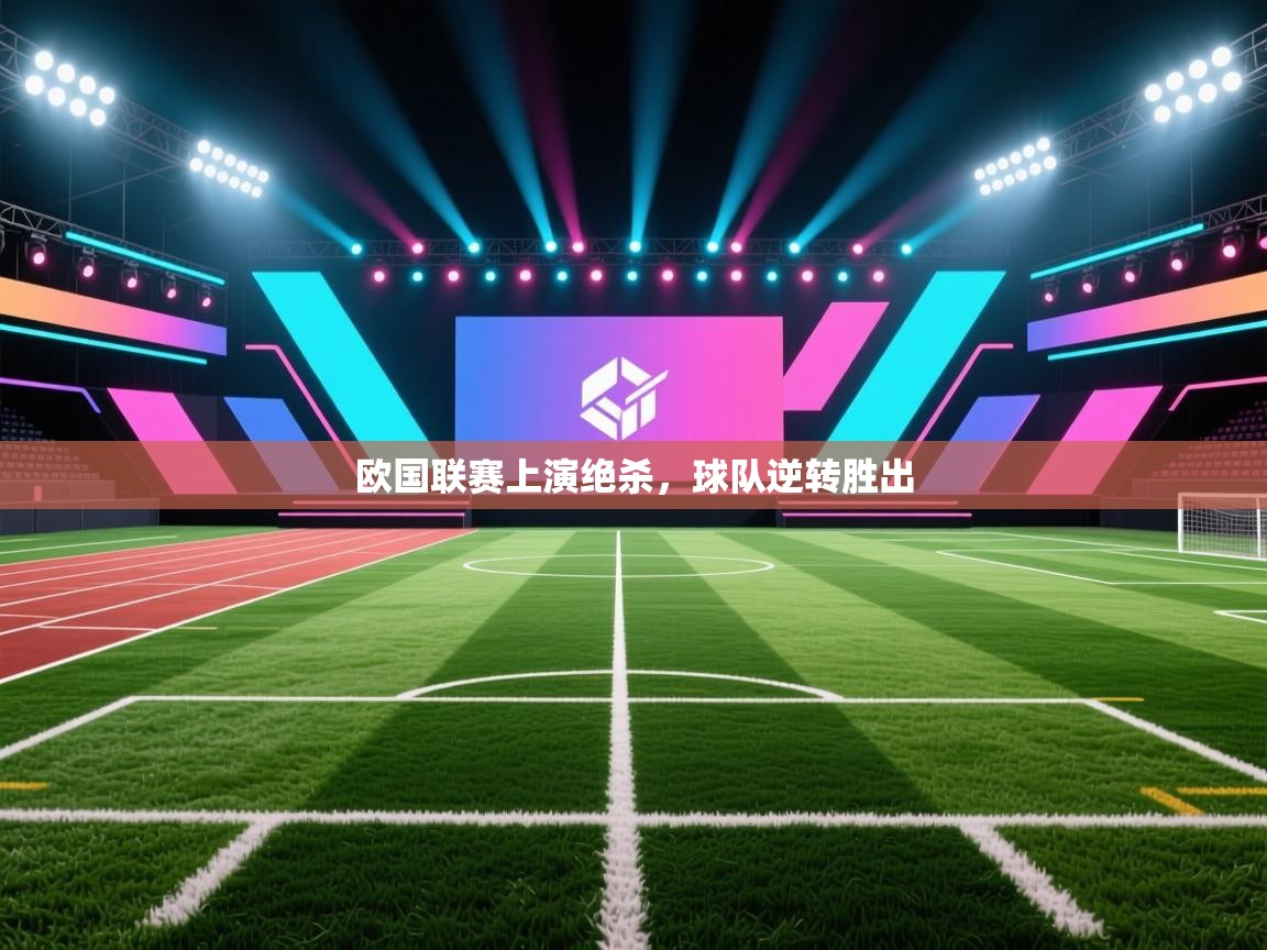 开云登录-欧国联赛上演绝杀,球队逆转胜出 第1张