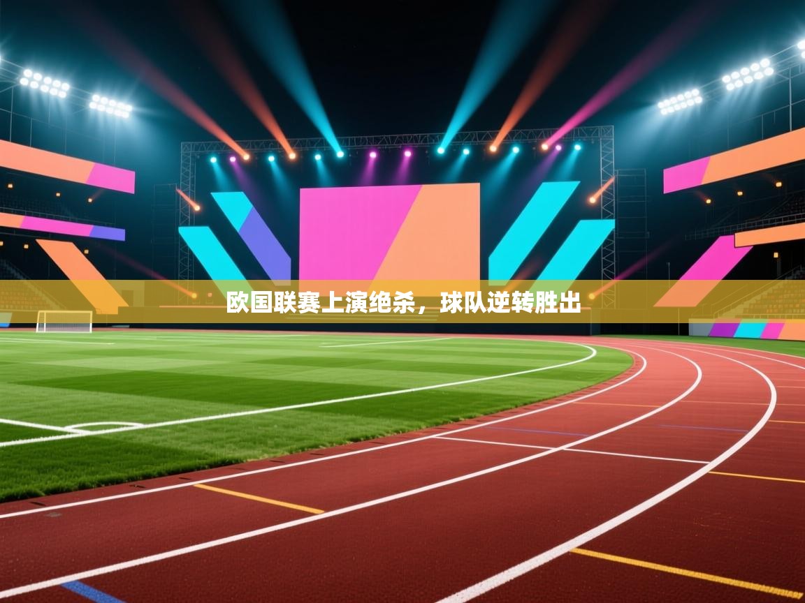 开云登录-欧国联赛上演绝杀,球队逆转胜出 第3张