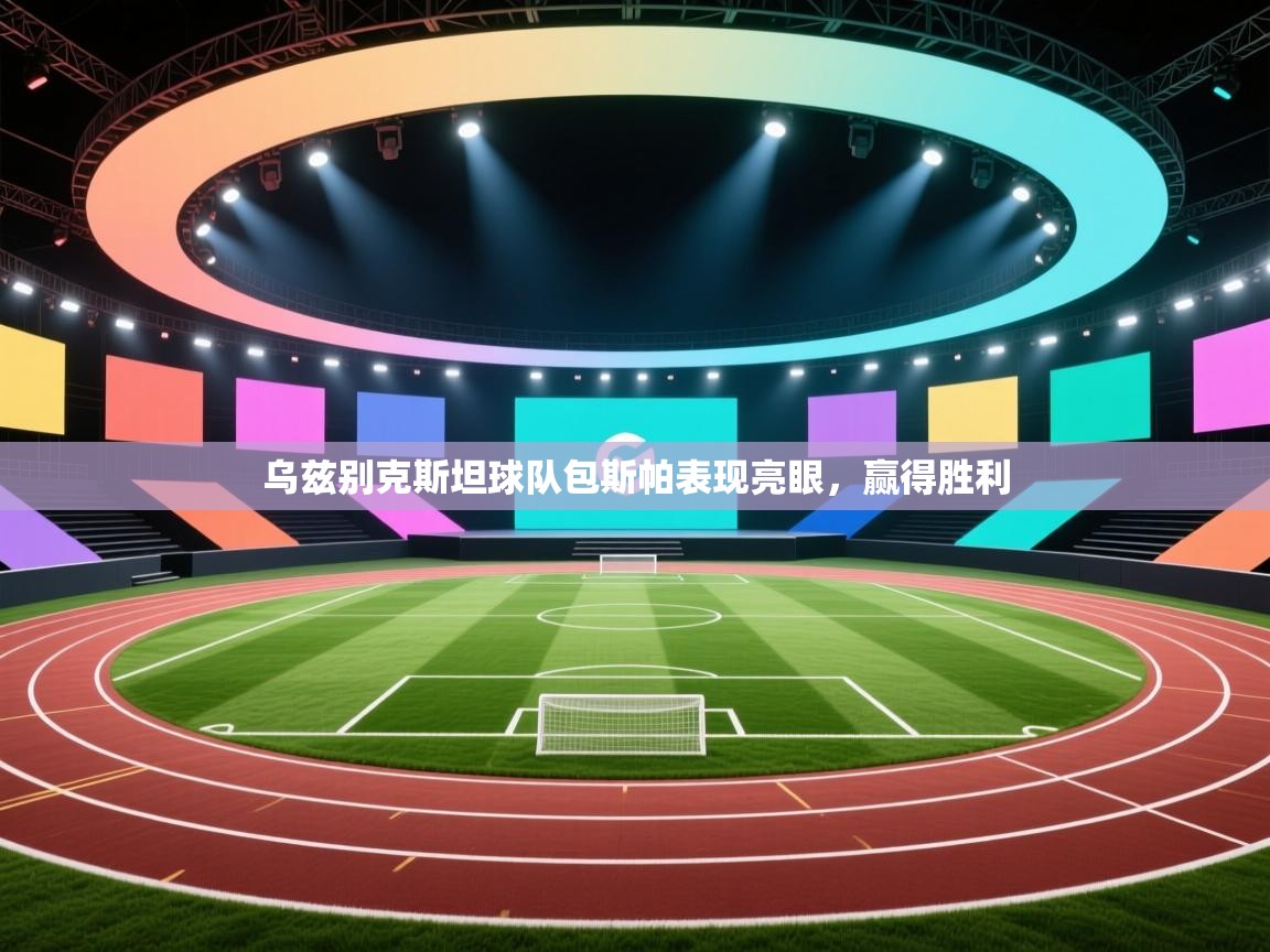 开云数据-乌兹别克斯坦球队包斯帕表现亮眼,赢得胜利 第2张