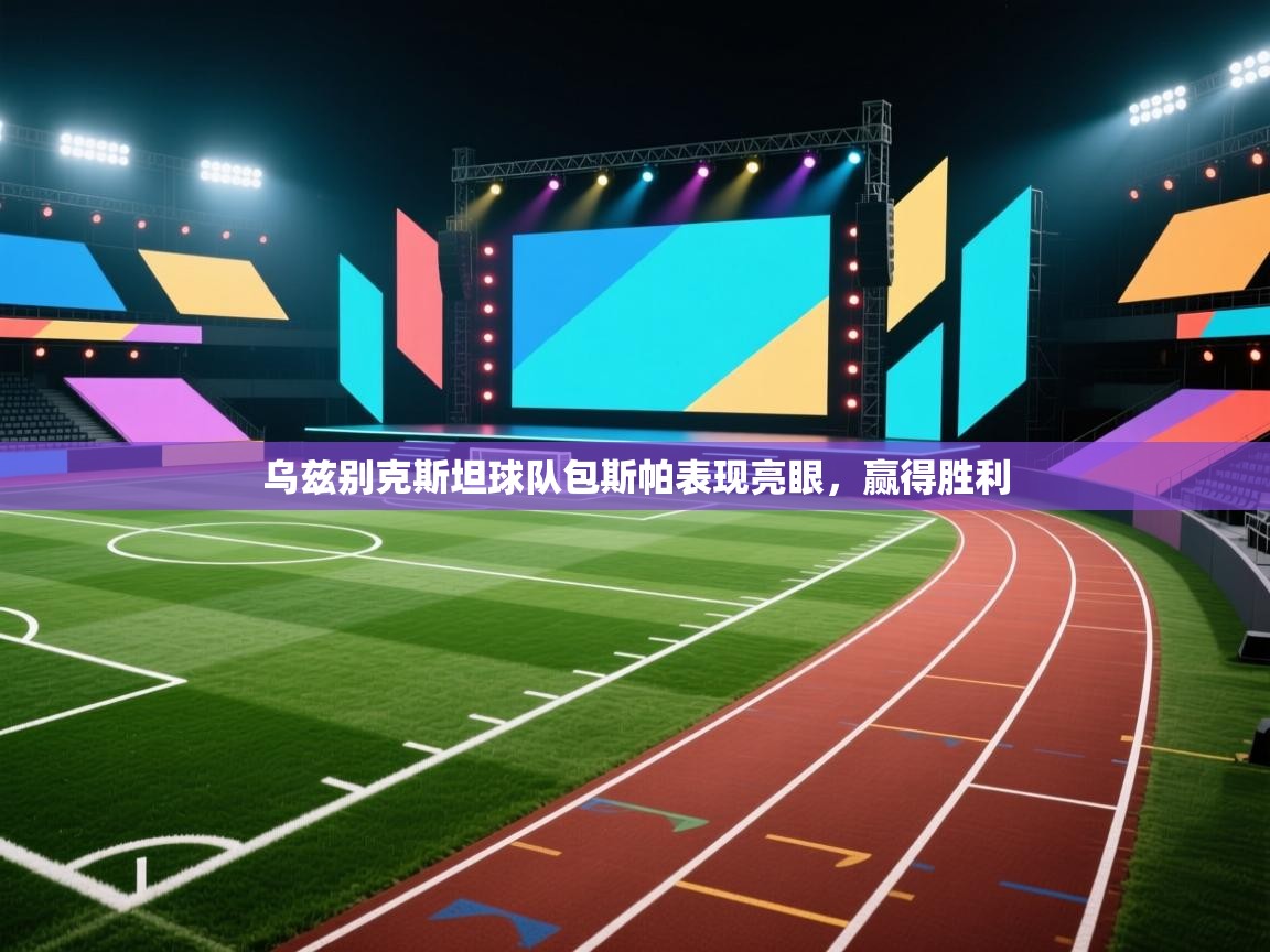 开云数据-乌兹别克斯坦球队包斯帕表现亮眼,赢得胜利 第4张