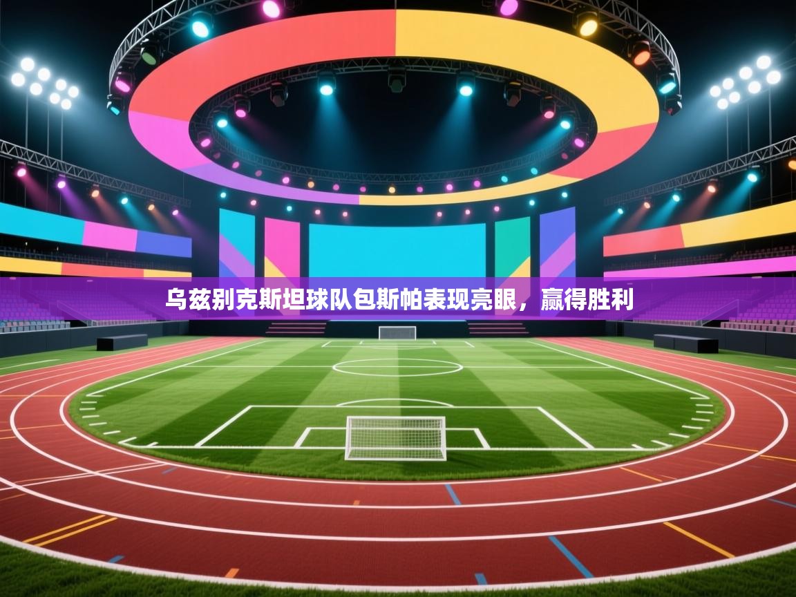 开云数据-乌兹别克斯坦球队包斯帕表现亮眼,赢得胜利 第3张