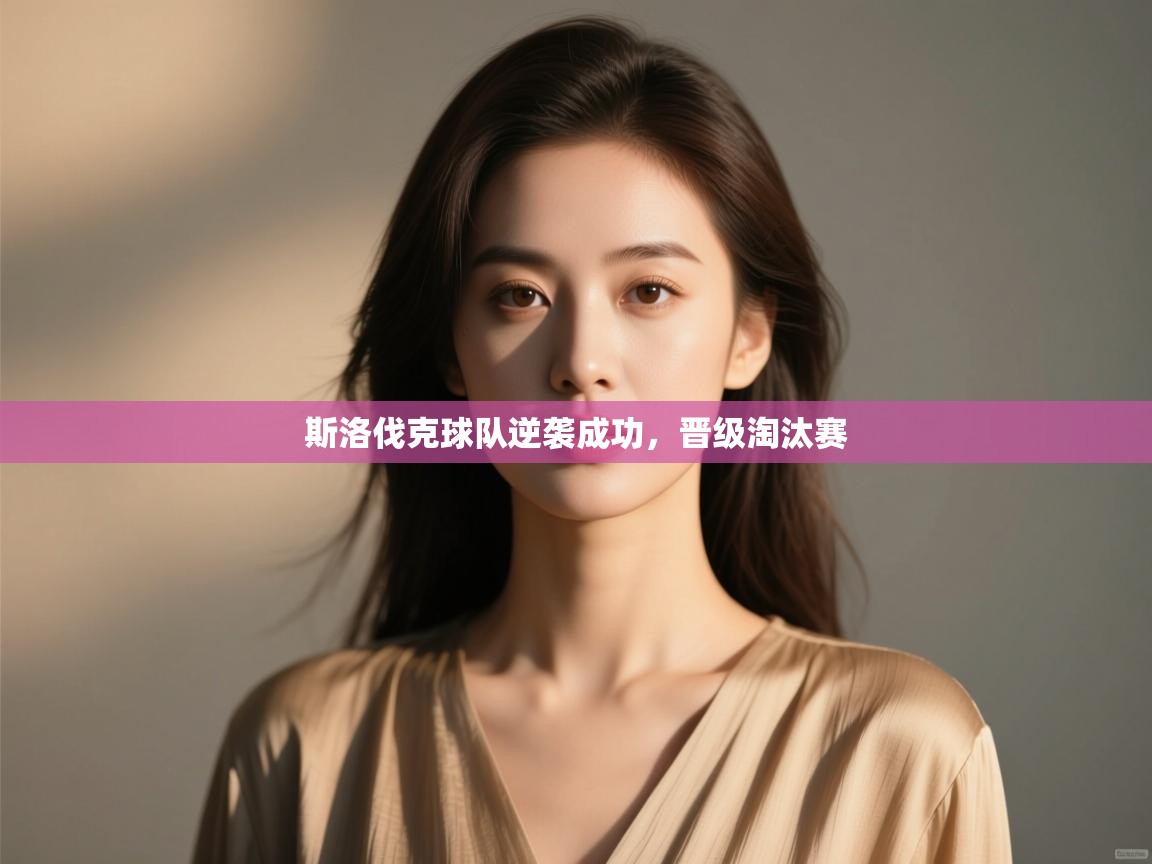 kaiyun体育入口-斯洛伐克球队逆袭成功,晋级淘汰赛 第2张