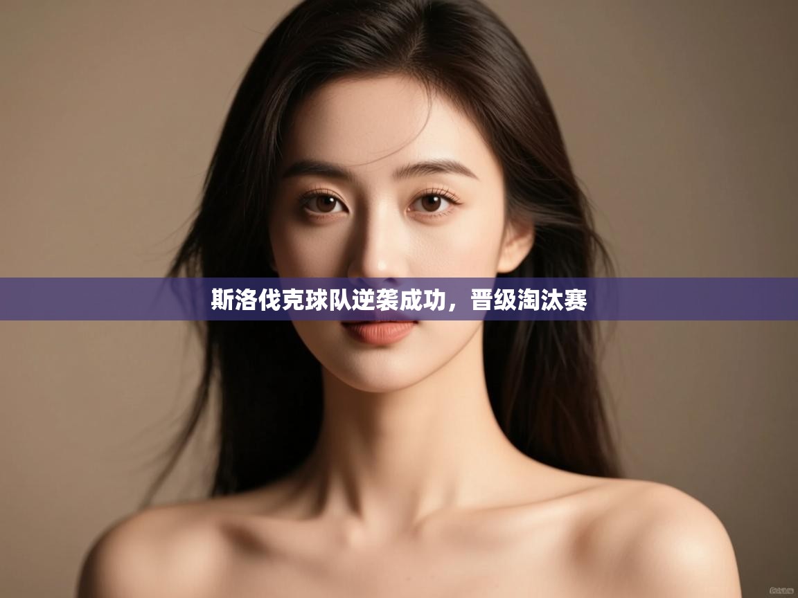 kaiyun体育入口-斯洛伐克球队逆袭成功,晋级淘汰赛 第3张