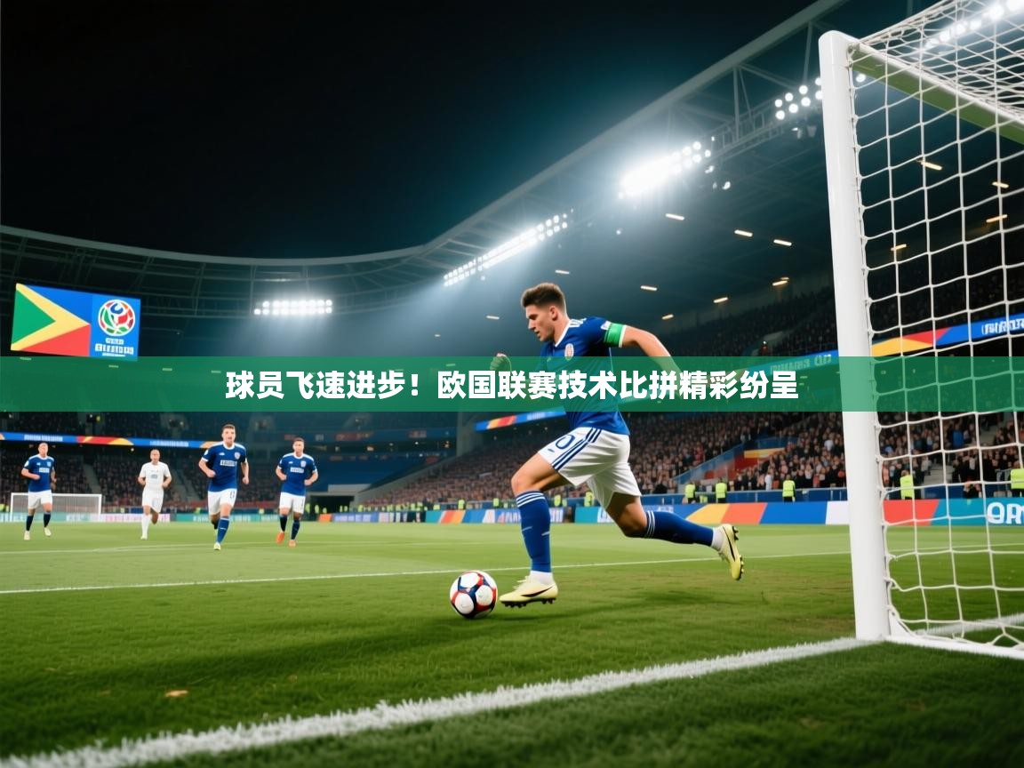 开云体育在线-球员飞速进步!欧国联赛技术比拼精彩纷呈 第1张