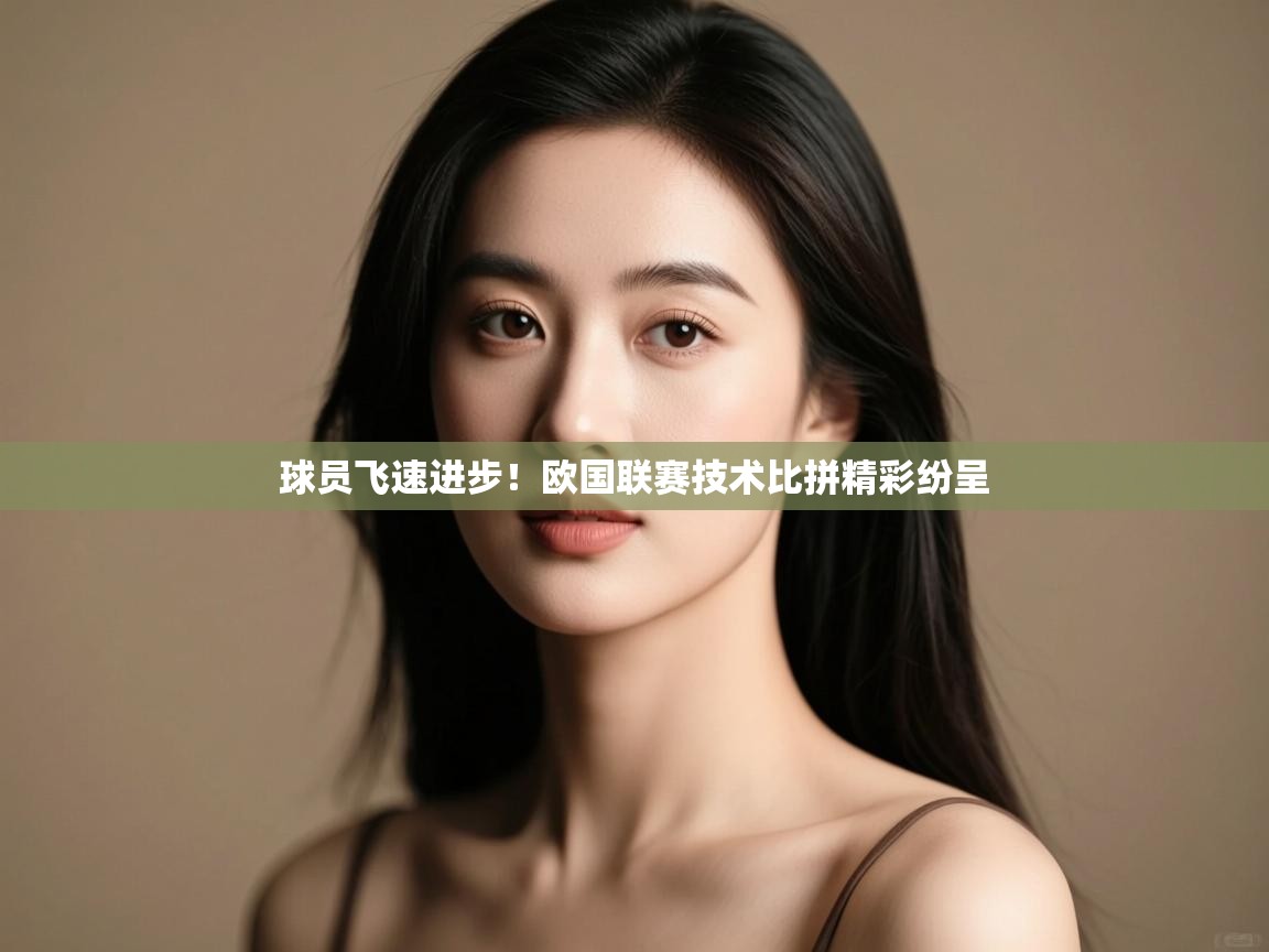 开云体育在线-球员飞速进步!欧国联赛技术比拼精彩纷呈 第2张