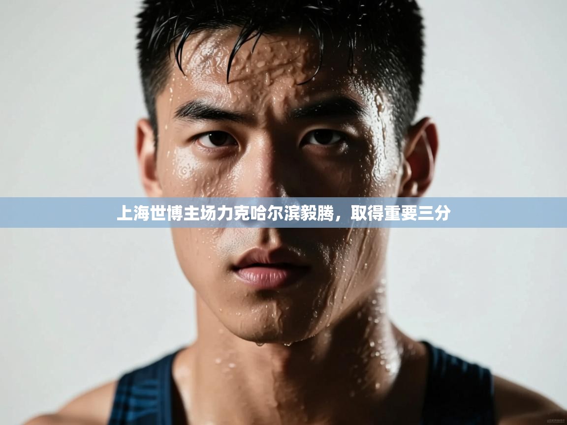 开云体育入口注册-上海世博主场力克哈尔滨毅腾，取得重要三分  第3张