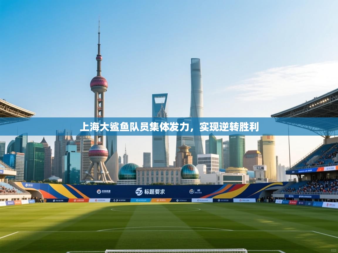 开云体育app下载安装免费-上海大鲨鱼队员集体发力，实现逆转胜利