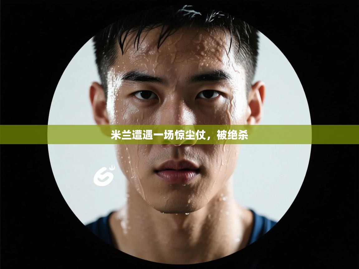 kaiyun开运·体育官方网站-米兰遭遇一场惊尘仗,被绝杀 第2张