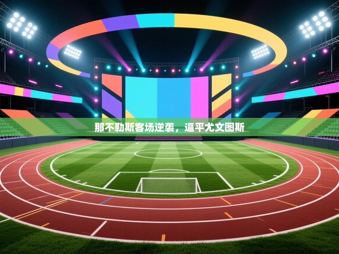 云开官网-那不勒斯客场逆袭,逼平尤文图斯