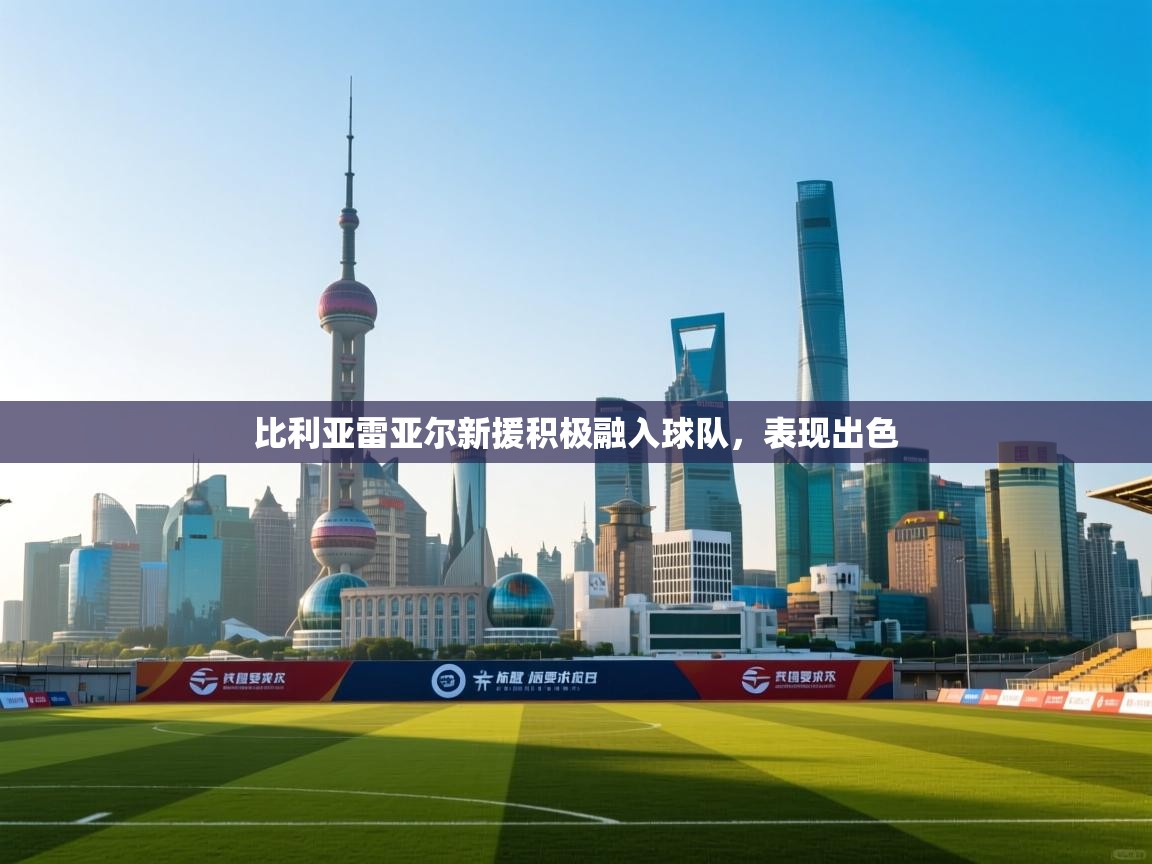 开云体育在线下载-比利亚雷亚尔新援积极融入球队,表现出色 第2张