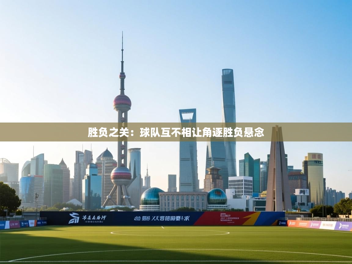 开云体育入口手机版-胜负之关:球队互不相让角逐胜负悬念 第1张