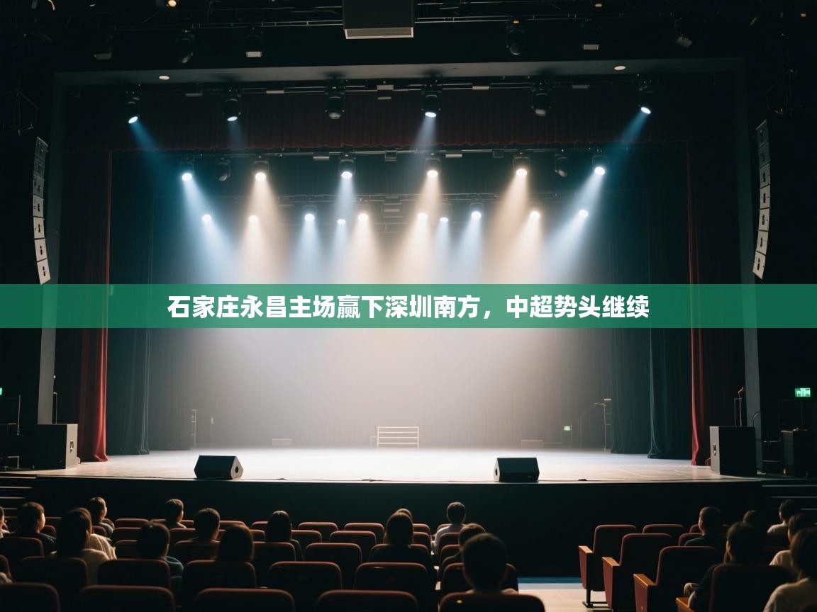 开云体育客服在线咨询-石家庄永昌主场赢下深圳南方,中超势头继续 第3张