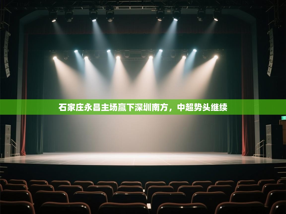 开云体育客服在线咨询-石家庄永昌主场赢下深圳南方,中超势头继续 第2张