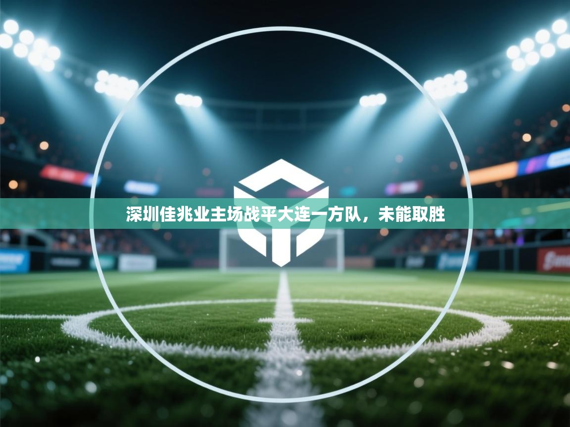 开云体育在线下载-深圳佳兆业主场战平大连一方队，未能取胜  第1张