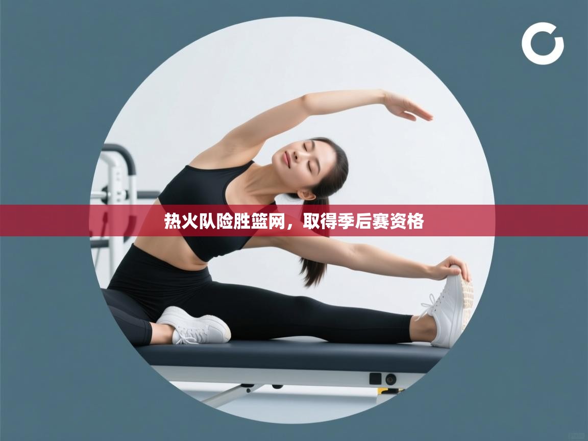 开云体育苹果版下载-热火队险胜篮网，取得季后赛资格  第3张