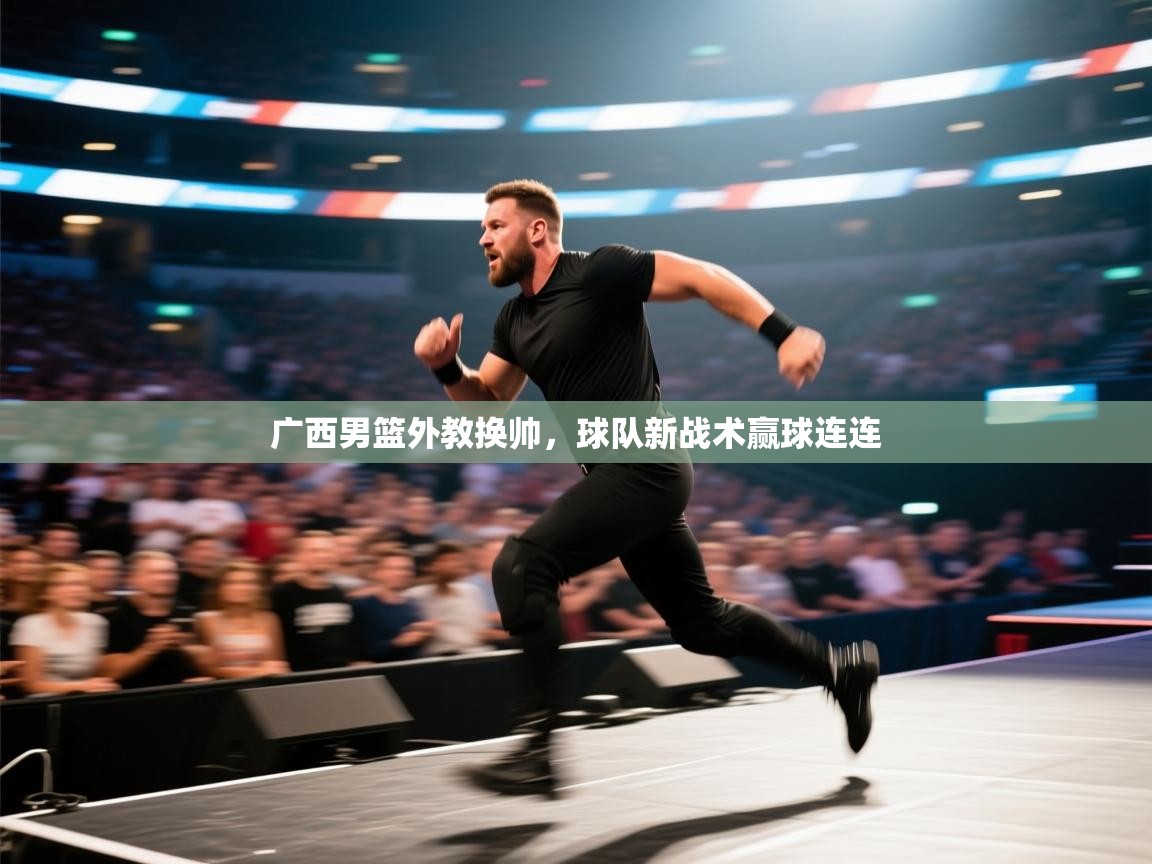 云开体育官方app下载-广西男篮外教换帅，球队新战术赢球连连  第4张