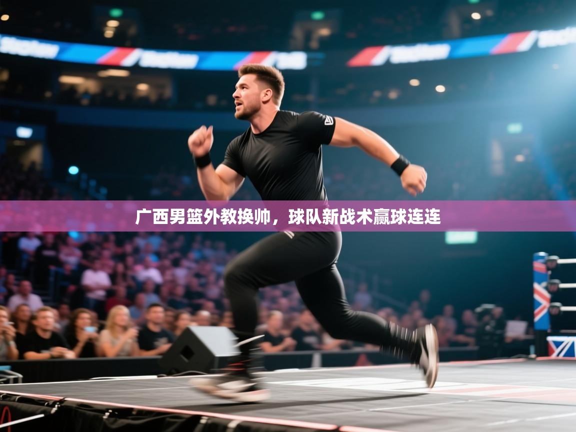 云开体育官方app下载-广西男篮外教换帅，球队新战术赢球连连  第3张