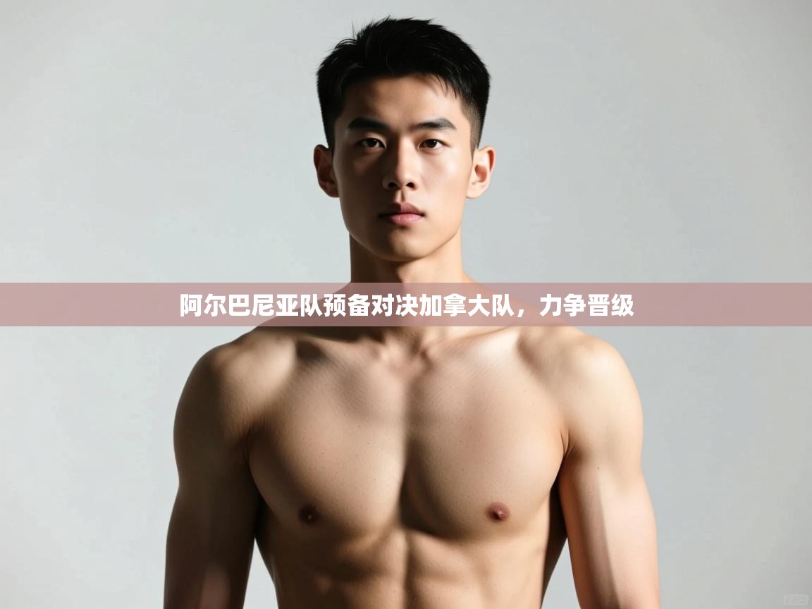 开云体育联赛专题页-阿尔巴尼亚队预备对决加拿大队,力争晋级 第3张