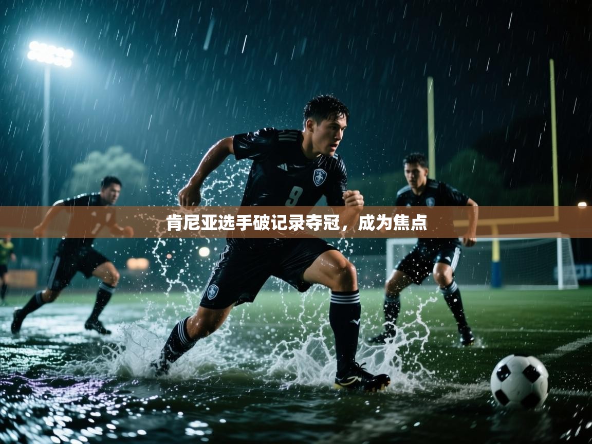 开云体育修改登录密码-肯尼亚选手破记录夺冠，成为焦点  第3张