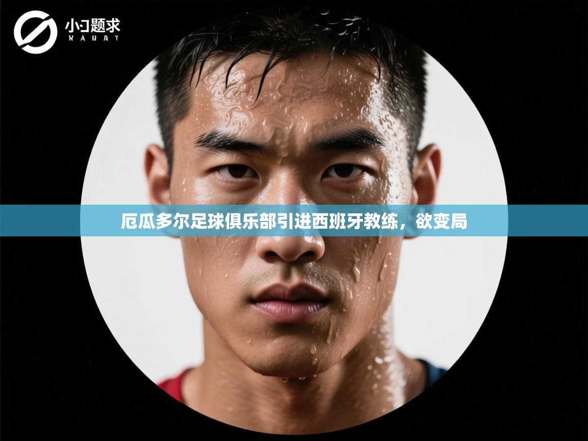 开云平台-厄瓜多尔足球俱乐部引进西班牙教练，欲变局  第2张