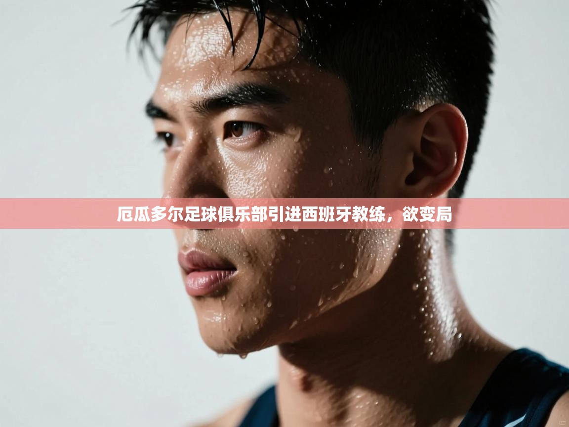 开云平台-厄瓜多尔足球俱乐部引进西班牙教练，欲变局