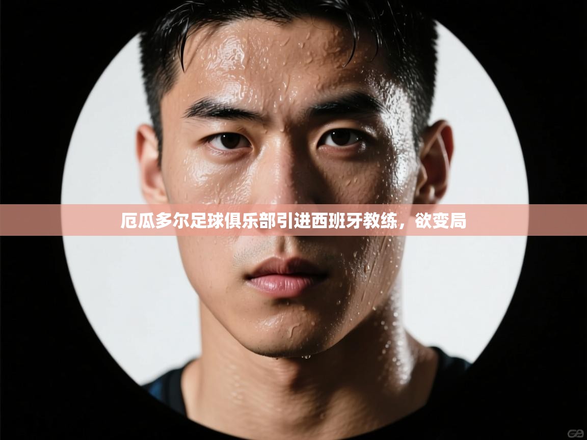 开云平台-厄瓜多尔足球俱乐部引进西班牙教练，欲变局  第3张