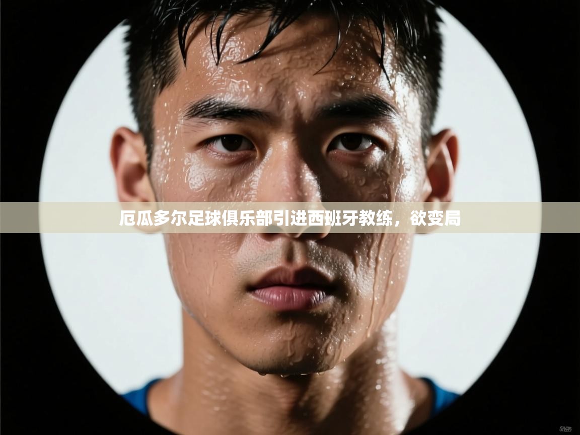 开云平台-厄瓜多尔足球俱乐部引进西班牙教练，欲变局  第4张