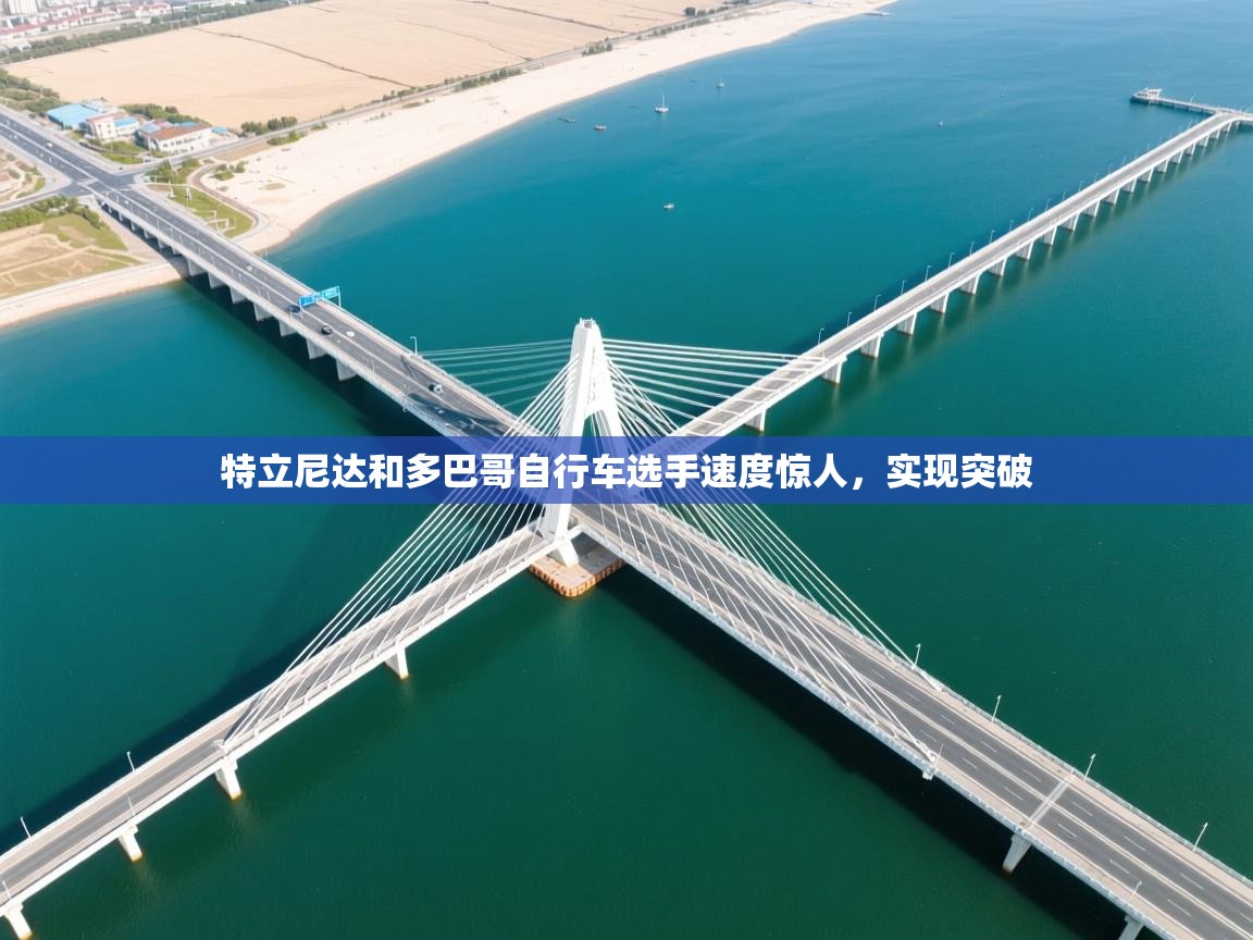 开云体育app评价-特立尼达和多巴哥自行车选手速度惊人，实现突破  第1张