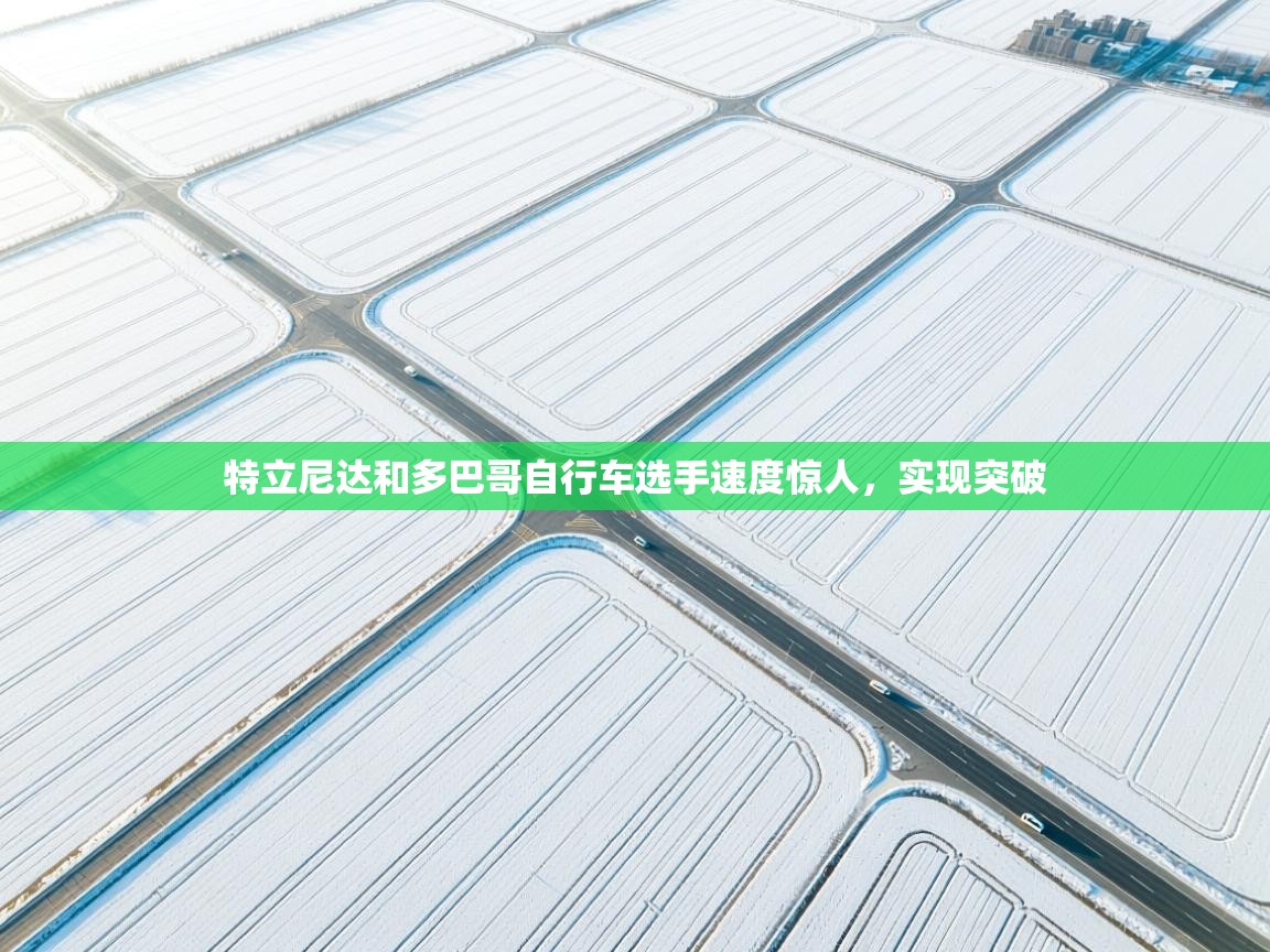 开云体育app评价-特立尼达和多巴哥自行车选手速度惊人，实现突破  第3张