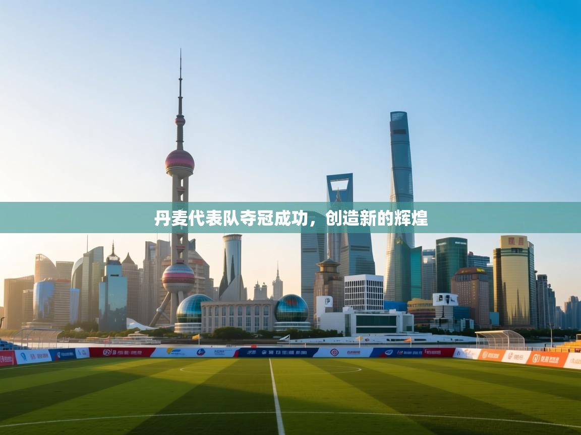 开云官网-丹麦代表队夺冠成功，创造新的辉煌  第1张