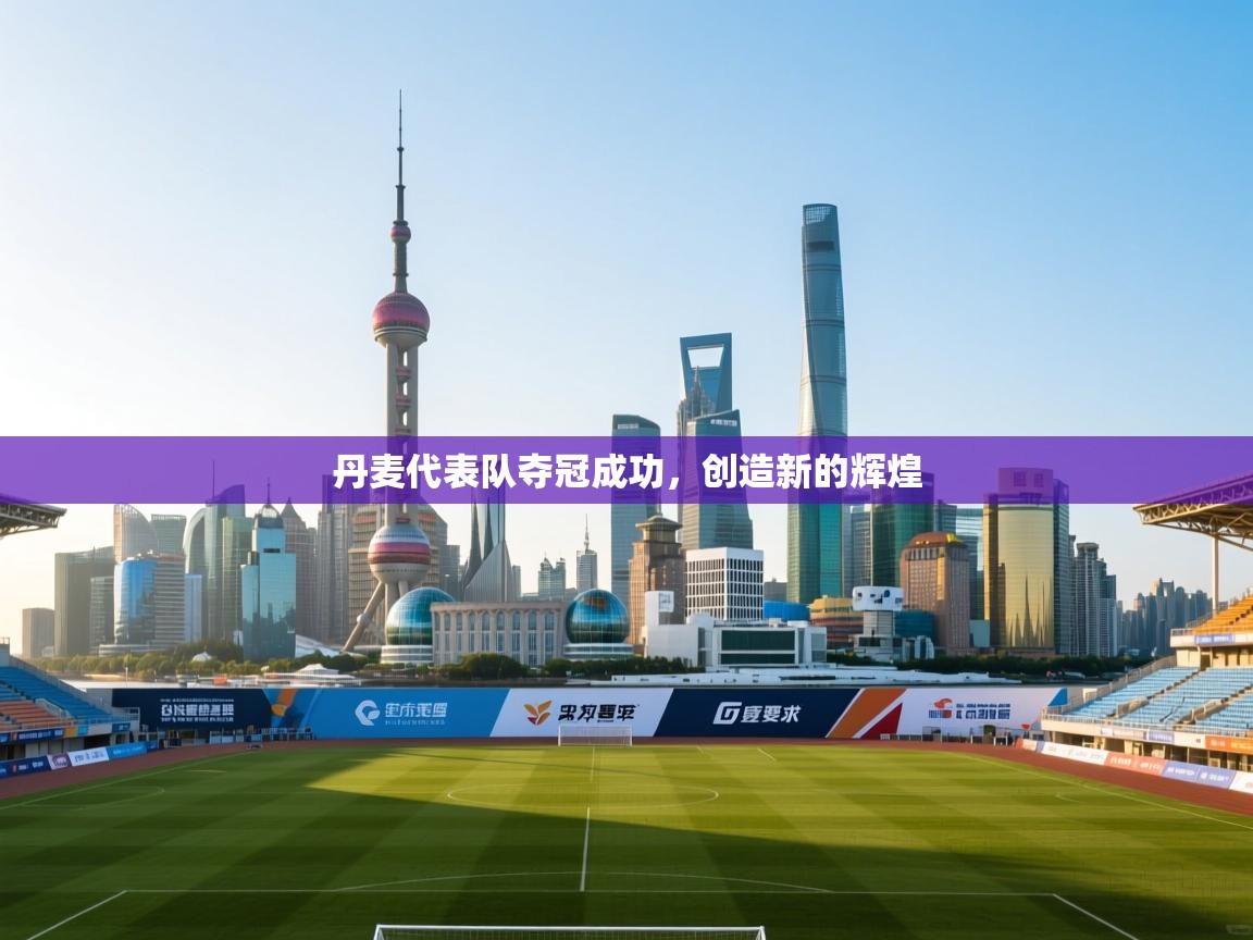 开云官网-丹麦代表队夺冠成功，创造新的辉煌  第4张