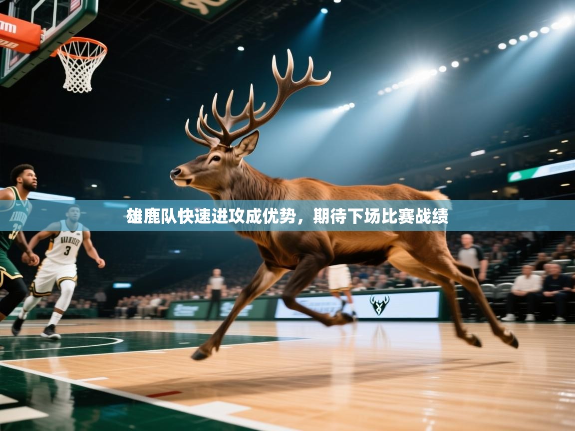 开云邀请码-雄鹿队快速进攻成优势，期待下场比赛战绩  第1张