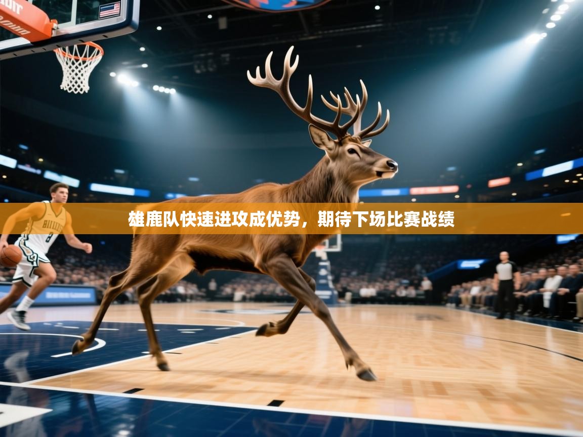 开云邀请码-雄鹿队快速进攻成优势，期待下场比赛战绩  第3张