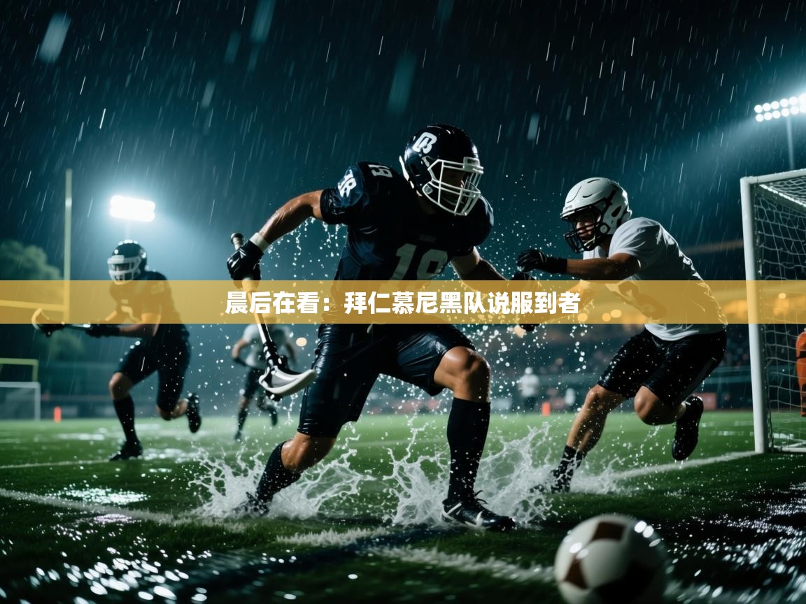 开云体育网络异常修复-晨后在看：拜仁慕尼黑队说服到者  第1张