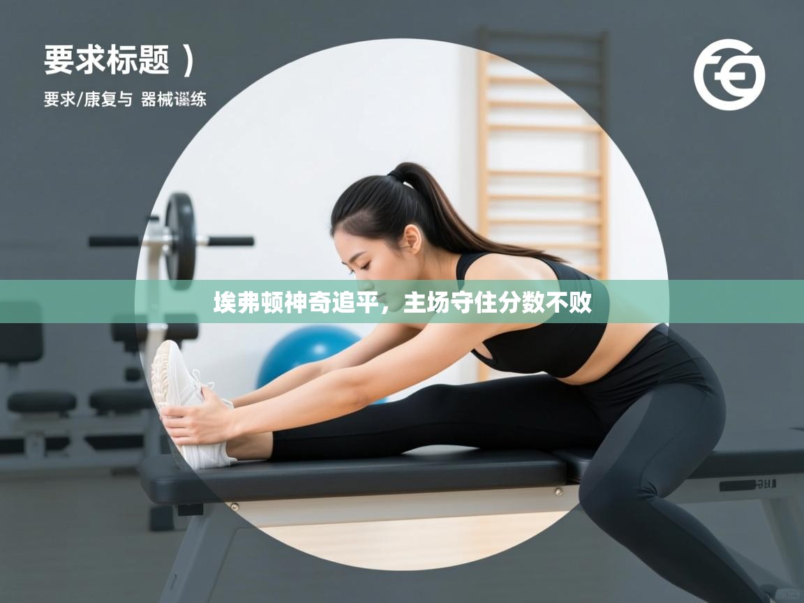 开云体育入口网址-埃弗顿神奇追平,主场守住分数不败 第1张