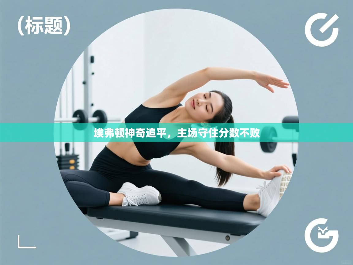 开云体育入口网址-埃弗顿神奇追平,主场守住分数不败 第2张